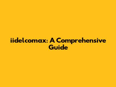 iidelcomax: A Comprehensive Guide