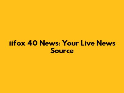 iifox 40 News: Your Live News Source