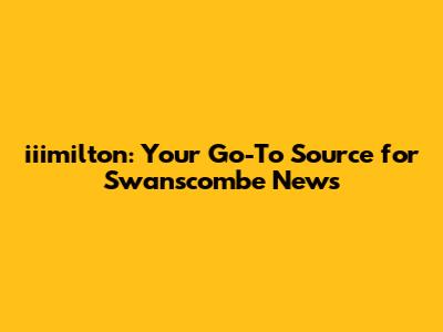 iiimilton: Your Go-To Source for Swanscombe News