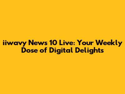 iiwavy News 10 Live: Your Weekly Dose of Digital Delights