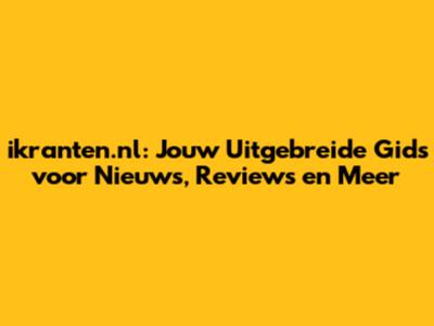 ikranten.nl: Jouw Uitgebreide Gids voor Nieuws, Reviews en Meer