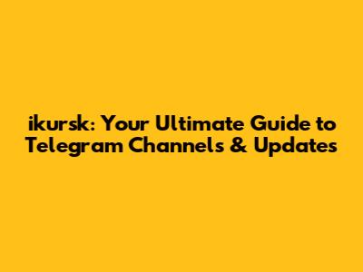 ikursk: Your Ultimate Guide to Telegram Channels & Updates