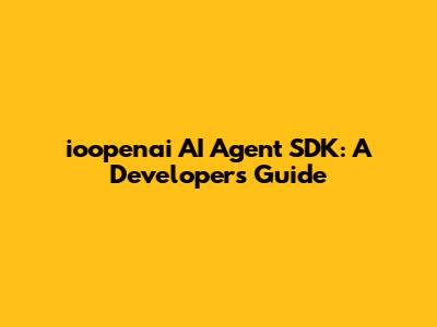 ioopenai AI Agent SDK: A Developer's Guide