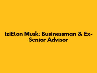 iziElon Musk: Businessman & Ex-Senior Advisor