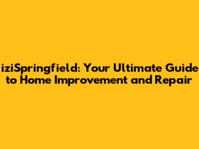 iziSpringfield: Your Ultimate Guide to Home Improvement and Repair