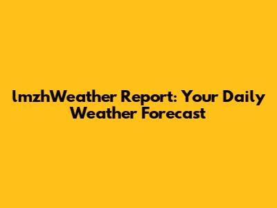 lmzhWeather Report: Your Daily Weather Forecast