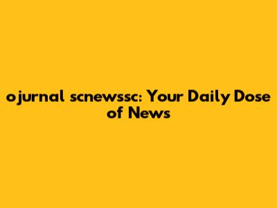 ojurnal scnewssc: Your Daily Dose of News