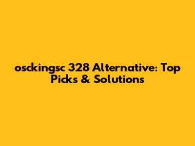 osckingsc 328 Alternative: Top Picks & Solutions
