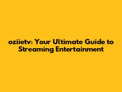 oziietv: Your Ultimate Guide to Streaming Entertainment