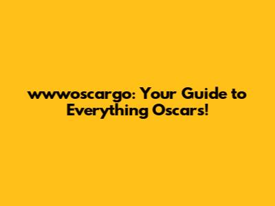 wwwoscargo: Your Guide to Everything Oscars!