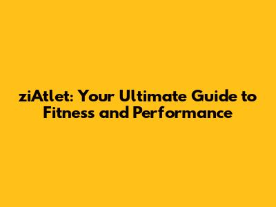 ziAtlet: Your Ultimate Guide to Fitness and Performance