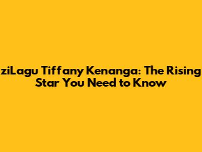 ziLagu Tiffany Kenanga: The Rising Star You Need to Know