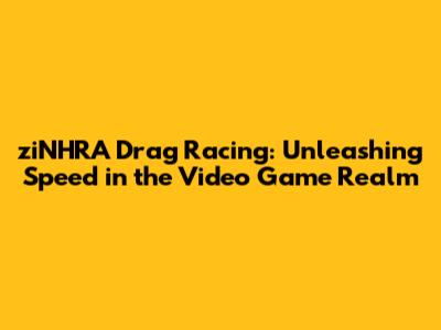 ziNHRA Drag Racing: Unleashing Speed in the Video Game Realm