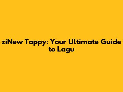 ziNew Tappy: Your Ultimate Guide to Lagu