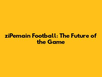 ziPemain Football: The Future of the Game