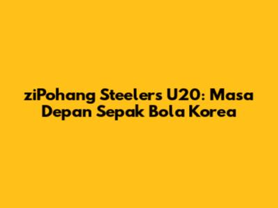ziPohang Steelers U20: Masa Depan Sepak Bola Korea
